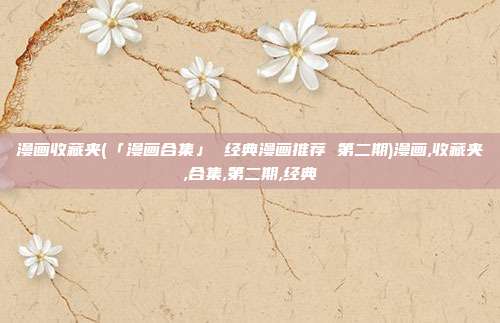 漫画收藏夹(「漫画合集」 经典漫画推荐 第二期)漫画,收藏夹,合集,第二期,经典