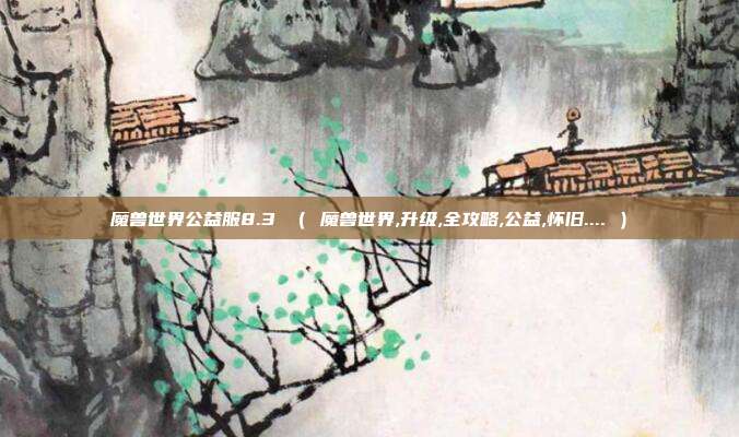 魔兽世界公益服8.3 （ 魔兽世界,升级,全攻略,公益,怀旧.... ）