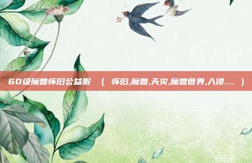 60级魔兽怀旧公益服 （ 怀旧,魔兽,天灾,魔兽世界,入侵.... ）