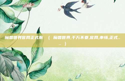 魔兽世界官网正式服 （ 魔兽世界,千万不要,官网,事情,正式.... ）