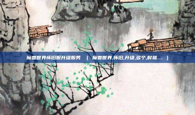 魔兽世界怀旧服升级服务 ( 魔兽世界,怀旧,升级,多个,时就.... )