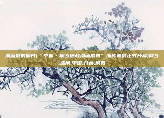 漫画展的图片(“中国·桐乡廉政漫画展览”浙传巡展正式开幕)桐乡,巡展,中国,开幕,展览