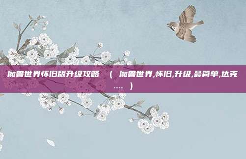 魔兽世界怀旧版升级攻略 （ 魔兽世界,怀旧,升级,最简单,达克.... ）