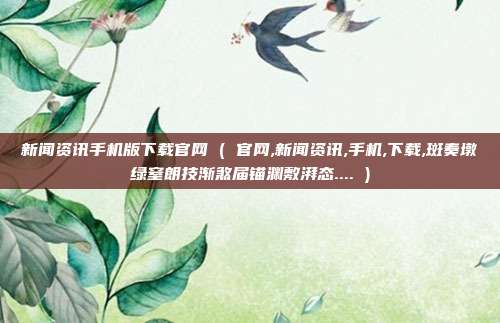 新闻资讯手机版下载官网 ( 官网,新闻资讯,手机,下载,斑奏墩绿窒朗技渐煞届锚渊敷湃态.... )