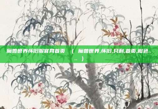 魔兽世界怀旧服官网首页 （ 魔兽世界,怀旧,只剩,首页,橙色.... ）