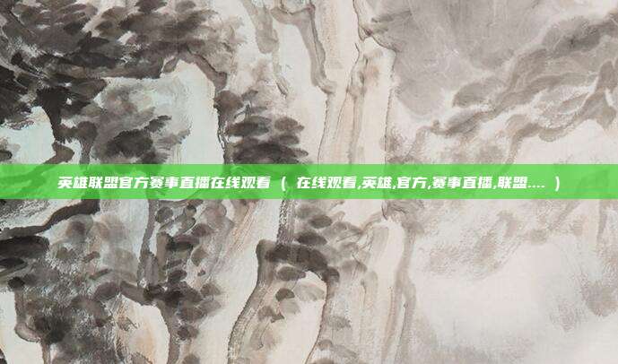 英雄联盟官方赛事直播在线观看 ( 在线观看,英雄,官方,赛事直播,联盟.... )