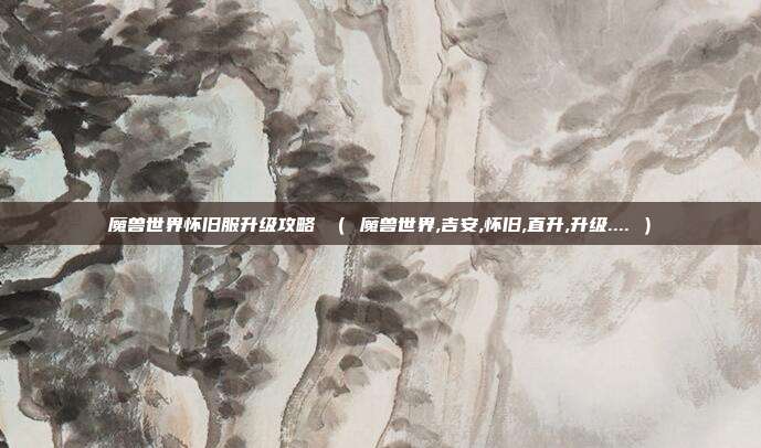 魔兽世界怀旧服升级攻略 （ 魔兽世界,吉安,怀旧,直升,升级.... ）