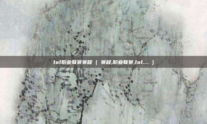 lol职业联赛赛程 ( 赛程,职业联赛,lol.... )