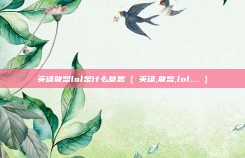 英雄联盟lol是什么意思 ( 英雄,联盟,lol.... )