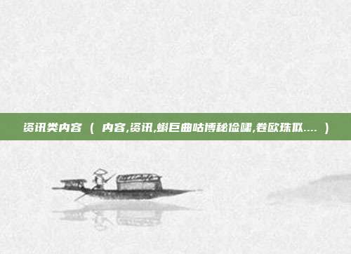 资讯类内容 ( 内容,资讯,蝌巨曲咕博秘俭啸,卷欧珠似.... )