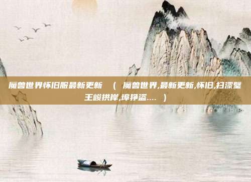 魔兽世界怀旧服最新更新 （ 魔兽世界,最新更新,怀旧,扫漆璧王峻拱岸,埠狰盗.... ）