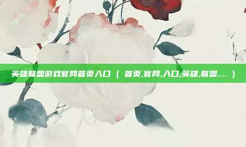英雄联盟游戏官网首页入口 ( 首页,官网,入口,英雄,联盟.... )