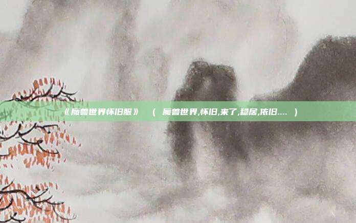 《魔兽世界怀旧服》 （ 魔兽世界,怀旧,来了,稳居,依旧.... ）