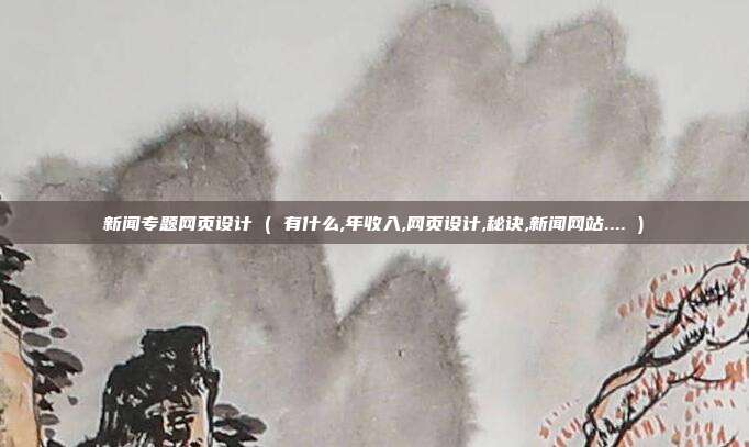 新闻专题网页设计 ( 有什么,年收入,网页设计,秘诀,新闻网站.... )