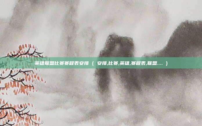 英雄联盟比赛赛程表安排 ( 安排,比赛,英雄,赛程表,联盟.... )