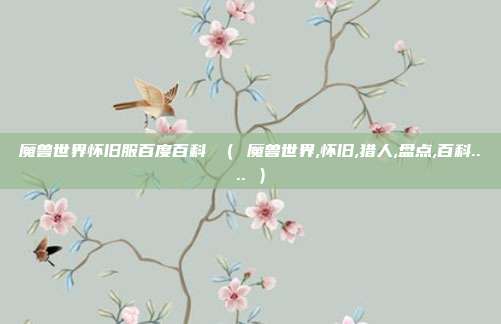 魔兽世界怀旧服百度百科 （ 魔兽世界,怀旧,猎人,盘点,百科.... ）