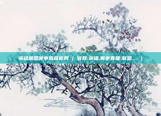英雄联盟赛事直播官网 ( 官网,英雄,赛事直播,联盟.... )
