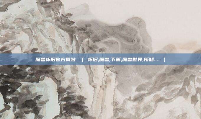魔兽怀旧官方网站 （ 怀旧,魔兽,下篇,魔兽世界,所知.... ）