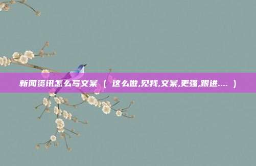 新闻资讯怎么写文案 ( 这么做,见我,文案,更强,跟进.... )