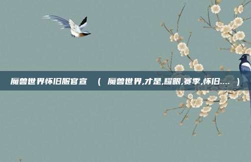 魔兽世界怀旧服官宣 （ 魔兽世界,才是,耀眼,赛季,怀旧.... ）