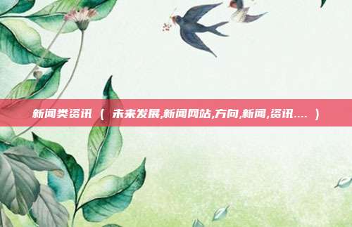新闻类资讯 ( 未来发展,新闻网站,方向,新闻,资讯.... )