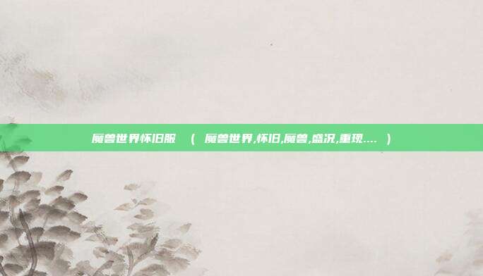 魔兽世界怀旧服 （ 魔兽世界,怀旧,魔兽,盛况,重现.... ）