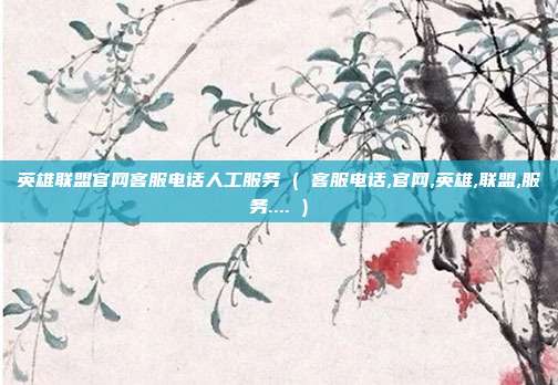 英雄联盟官网客服电话人工服务 ( 客服电话,官网,英雄,联盟,服务.... )