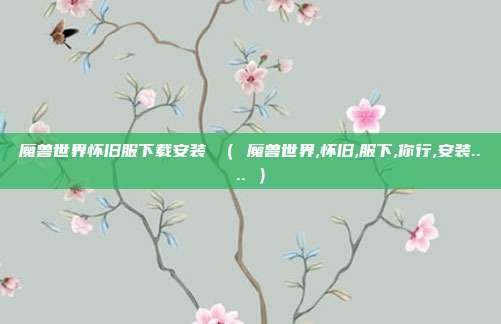 魔兽世界怀旧服下载安装 （ 魔兽世界,怀旧,服下,你行,安装.... ）