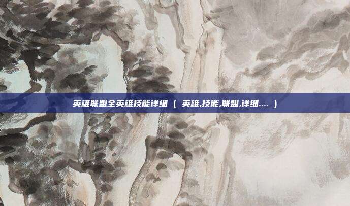 英雄联盟全英雄技能详细 ( 英雄,技能,联盟,详细.... )