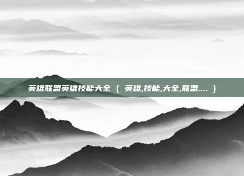 英雄联盟英雄技能大全 ( 英雄,技能,大全,联盟.... )