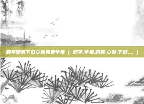 和平精英下载安装免费苹果 ( 和平,苹果,精英,安装,下载.... )