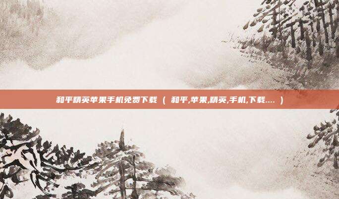 和平精英苹果手机免费下载 ( 和平,苹果,精英,手机,下载.... )