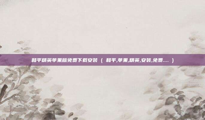 和平精英苹果版免费下载安装 ( 和平,苹果,精英,安装,免费.... )