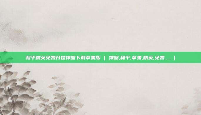 和平精英免费开挂神器下载苹果版 ( 神器,和平,苹果,精英,免费.... )