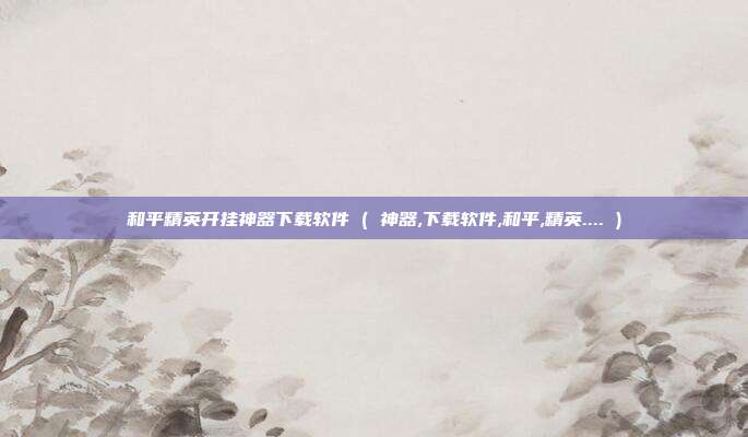 和平精英开挂神器下载软件 ( 神器,下载软件,和平,精英.... )