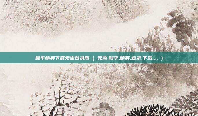 和平精英下载无需登录版 ( 无需,和平,精英,登录,下载.... )