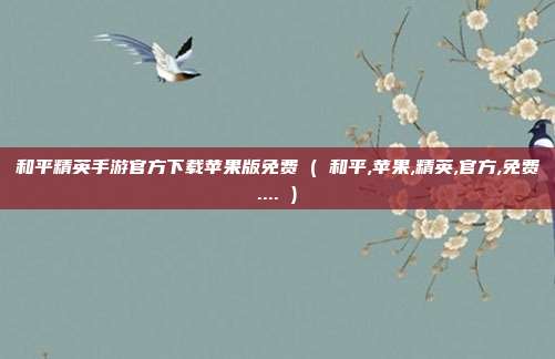 和平精英手游官方下载苹果版免费 ( 和平,苹果,精英,官方,免费.... )
