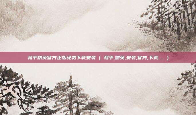 和平精英官方正版免费下载安装 ( 和平,精英,安装,官方,下载.... )