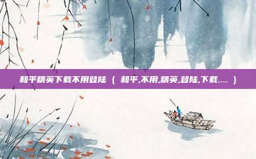 和平精英下载不用登陆 ( 和平,不用,精英,登陆,下载.... )