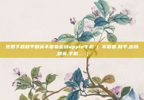 免费下载和平精英不需要密码apple手机 ( 不需要,和平,密码,精英,手机.... )