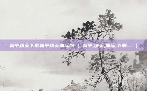 和平精英下载和平精英国际服 ( 和平,精英,国际,下载.... )