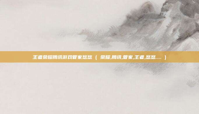 王者荣耀腾讯游戏管家悠悠 ( 荣耀,腾讯,管家,王者,悠悠.... )