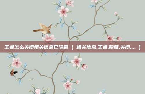 王者怎么关闭相关信息已隐藏 ( 相关信息,王者,隐藏,关闭.... )