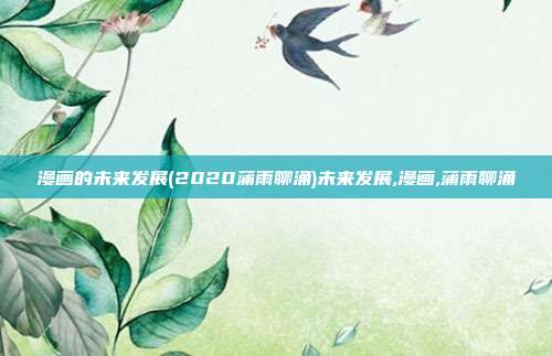漫画的未来发展(2020蒲雨聊涌)未来发展,漫画,蒲雨聊涌