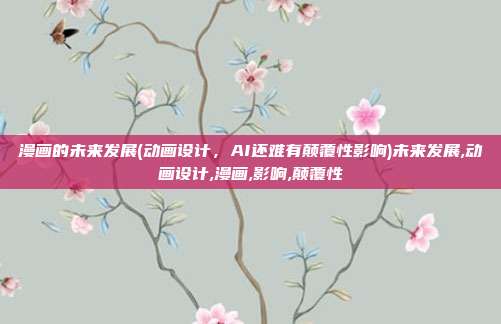 漫画的未来发展(动画设计,AI还难有颠覆性影响)未来发展,动画设计,漫画,影响,颠覆性