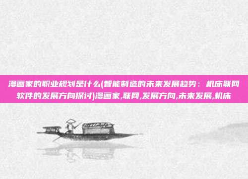 漫画家的职业规划是什么(智能制造的未来发展趋势：机床联网软件的发展方向探讨)漫画家,联网,发展方向,未来发展,机床