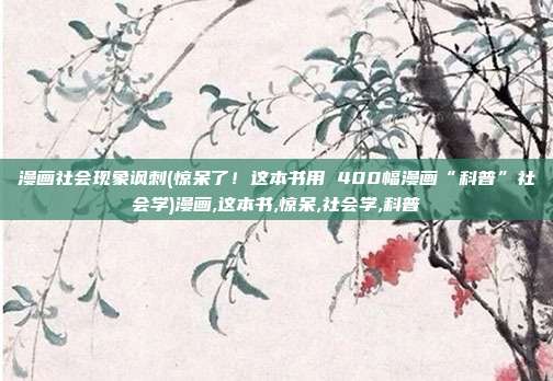 漫画社会现象讽刺(惊呆了！这本书用 400幅漫画“科普”社会学)漫画,这本书,惊呆,社会学,科普