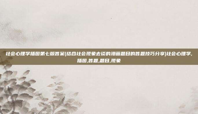 社会心理学插图第七版答案(结合社会现象去谈的漫画题目的答题技巧分享)社会心理学,插图,答题,题目,现象
