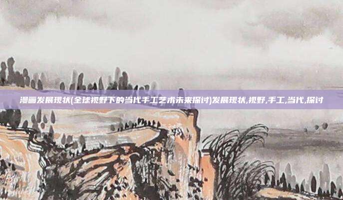 漫画发展现状(全球视野下的当代手工艺术未来探讨)发展现状,视野,手工,当代,探讨