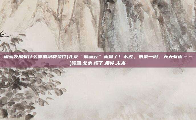 漫画发展有什么样的限制条件(北京“漫画云”美爆了！不过，未来一周，天天有雨……)漫画,北京,爆了,条件,未来